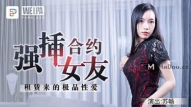 微啪特制 合约情侣 强插合约女友 租赁来的极品性爱 苏畅.